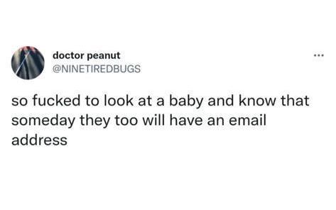 A screenshot of a twitter post by ‘doctor peanut’, handle @NINETIREDBUGS Black text on a white background reads 'so fucked to look at a baby and know that someday they too will have an email address'