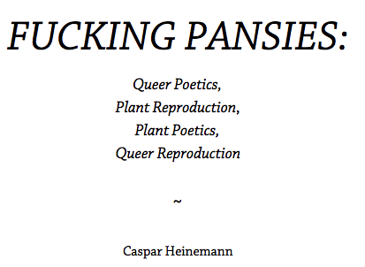 screenshot of the title page of an essay by Caspar Heinemann. title reads 'FUCKING PANSIES: Queer Poetics, Plant Reproduction, Plant Poetics, Queer Reproduction'.  Click 'open pdf in a new tab' to see full screen-reader friendly PDF
