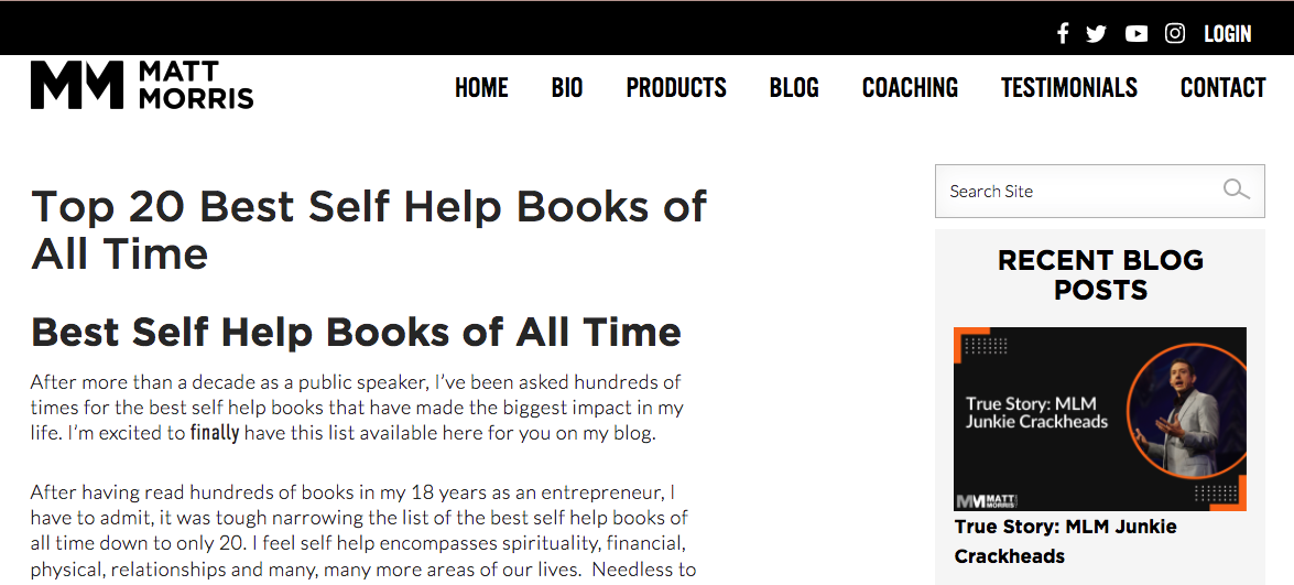 A screenshot of an article from the website www.mattmorris.com/. There is a top navigation bar that reads: HOME BIO PRODUCTS BLOG COACHING TESTIMONIALS CONTACT, and the title of this article is Top 20 Best Self Help Books of All Time. The first line is: After more than a decade as a public speaker, I’ve been asked hundreds of times for the best self help books that have made the biggest impact in my life. I’m excited to finally have this list available here for you on my blog. To see the whole screen-reader friendly website, please click the link above.
